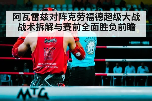 阿瓦雷兹对阵克劳福德超级大战战术拆解与赛前全面胜负前瞻