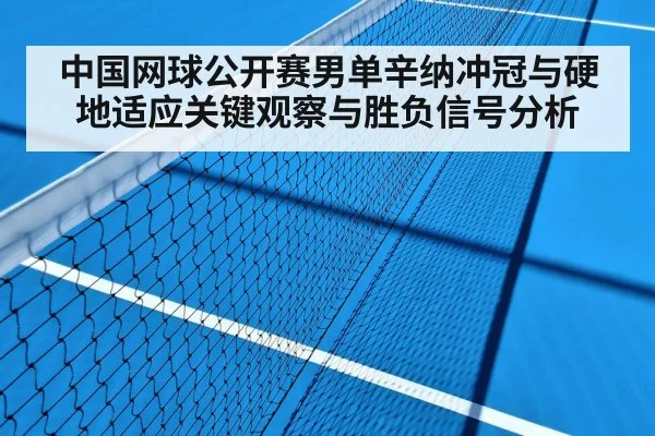 中国网球公开赛男单辛纳冲冠与硬地适应关键观察与胜负信号分析